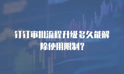 钉钉审批流程升级多久能解除使用限制？