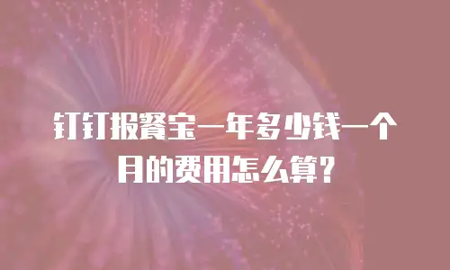 钉钉报餐宝一年多少钱一个月的费用怎么算？
