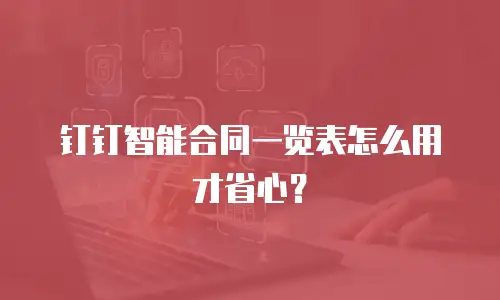 钉钉智能合同一览表怎么用才省心？