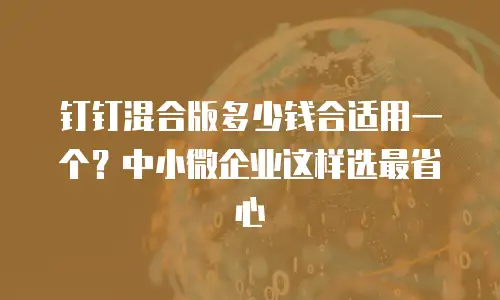 钉钉混合版多少钱合适用一个？中小微企业这样选最省心