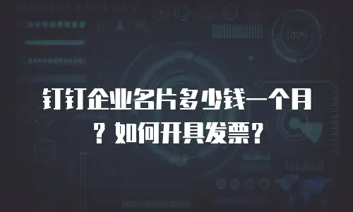 钉钉企业名片多少钱一个月？如何开具发票？