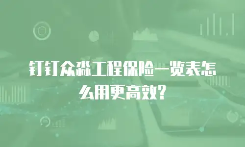 钉钉众淼工程保险一览表怎么用更高效？