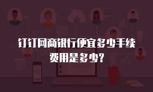 钉钉网商银行便宜多少手续费用是多少？