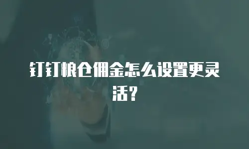 钉钉粮仓佣金怎么设置更灵活？