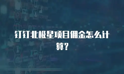 钉钉北极星项目佣金怎么计算？