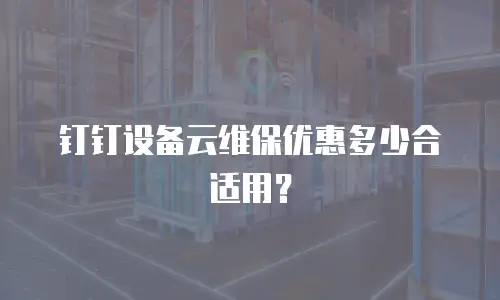 钉钉设备云维保优惠多少合适用？