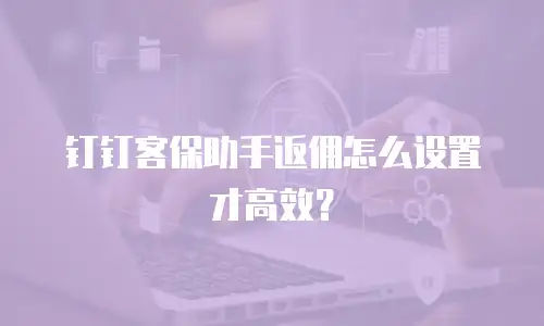 钉钉客保助手返佣怎么设置才高效？