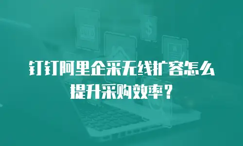 钉钉阿里企采无线扩容怎么提升采购效率？