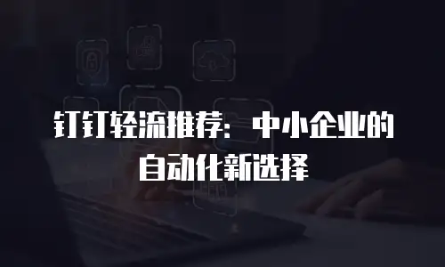 钉钉轻流推荐：中小企业的自动化新选择