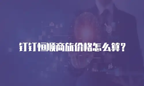 钉钉恒顺商旅价格怎么算？