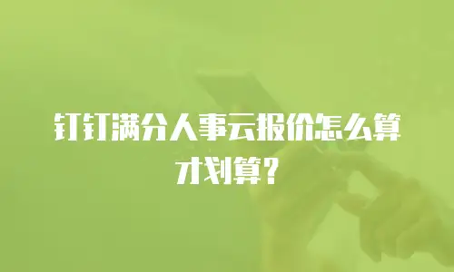 钉钉满分人事云报价怎么算才划算？