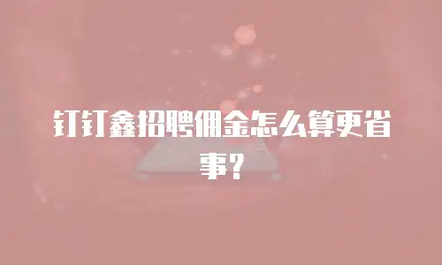 钉钉鑫招聘佣金怎么算更省事？