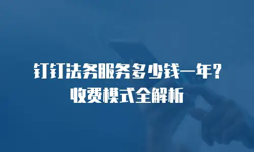 钉钉法务服务多少钱一年？收费模式全解析