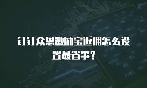 钉钉众恩激励宝返佣怎么设置最省事？