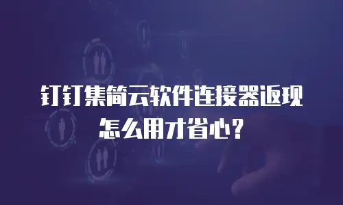 钉钉集简云软件连接器返现怎么用才省心？
