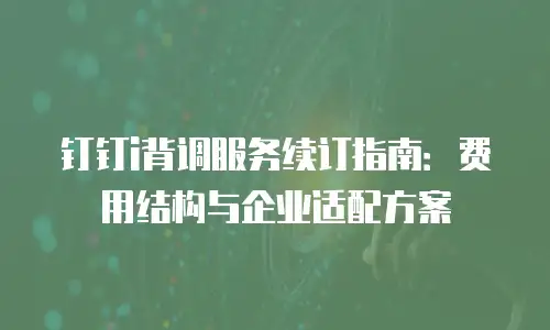 钉钉i背调服务续订指南：费用结构与企业适配方案