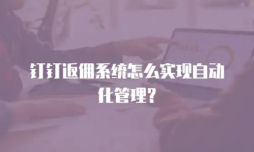 钉钉返佣系统怎么实现自动化管理？
