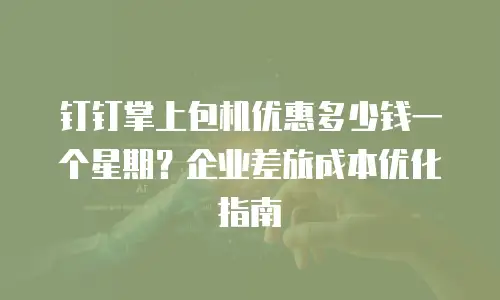 钉钉掌上包机优惠多少钱一个星期？企业差旅成本优化指南