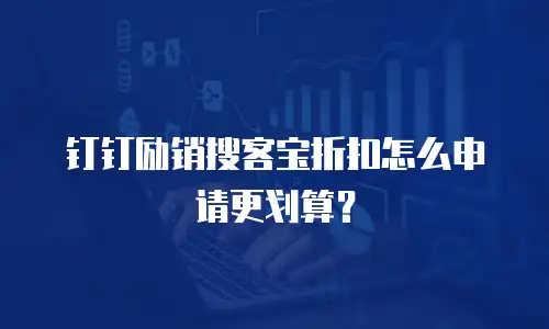钉钉励销搜客宝折扣怎么申请更划算？