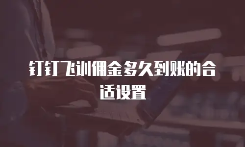 钉钉飞训佣金多久到账的合适设置