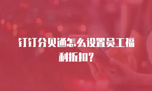 钉钉分贝通怎么设置员工福利折扣？