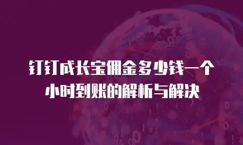 钉钉成长宝佣金多少钱一个小时到账的解析与解决