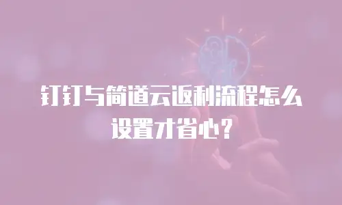 钉钉与简道云返利流程怎么设置才省心？