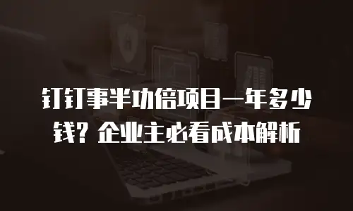 钉钉事半功倍项目一年多少钱？企业主必看成本解析