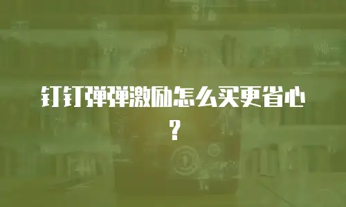 钉钉弹弹激励怎么买更省心？