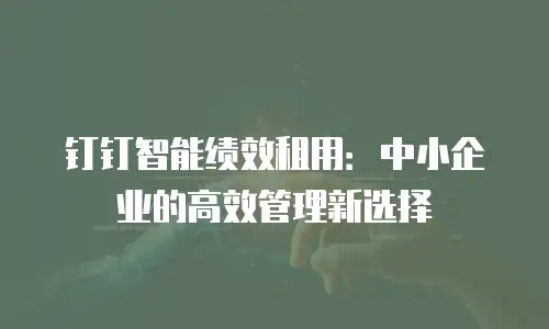 钉钉智能绩效租用：中小企业的高效管理新选择