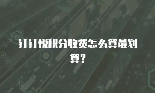 钉钉悦积分收费怎么算最划算？