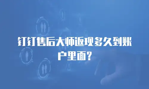 钉钉售后大师返现多久到账户里面？