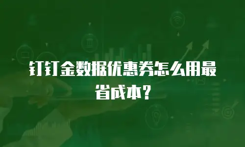 钉钉金数据优惠券怎么用最省成本？