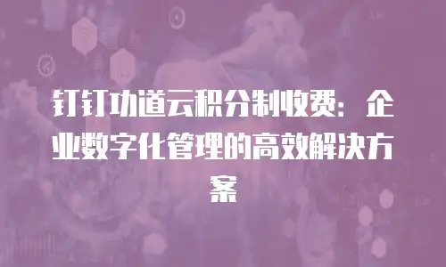 钉钉功道云积分制收费：企业数字化管理的高效解决方案