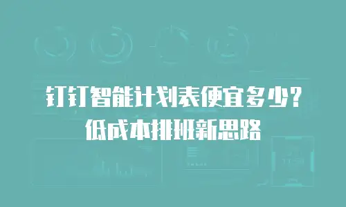 钉钉智能计划表便宜多少？低成本排班新思路