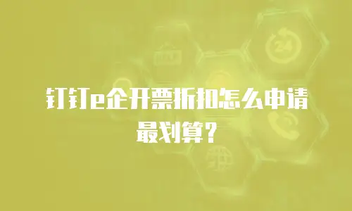 钉钉e企开票折扣怎么申请最划算？