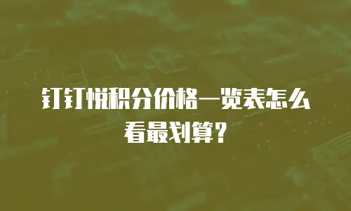 钉钉悦积分价格一览表怎么看最划算？