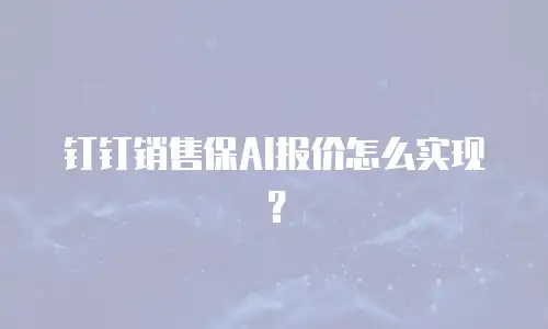 钉钉销售保AI报价怎么实现？