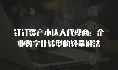 钉钉资产小达人代理商：企业数字化转型的轻量解法