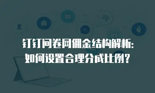 钉钉问卷网佣金结构解析：如何设置合理分成比例？