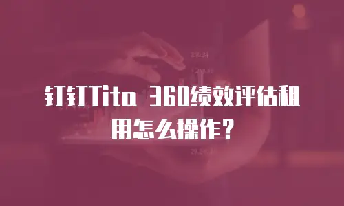 钉钉Tita 360绩效评估租用怎么操作？