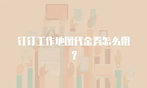 钉钉工作地图代金券怎么用？