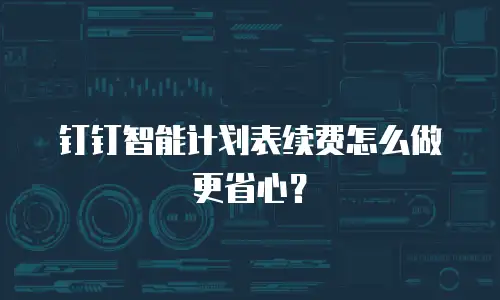 钉钉智能计划表续费怎么做更省心？