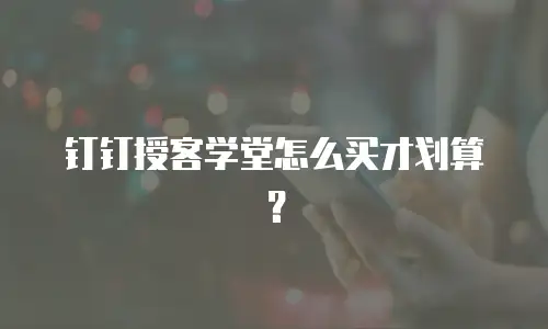 钉钉授客学堂怎么买才划算？