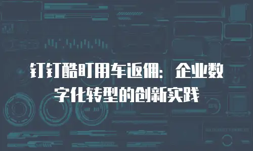钉钉酷盯用车返佣：企业数字化转型的创新实践