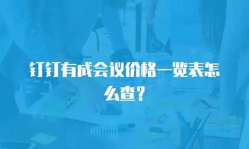 钉钉有成会议价格一览表怎么查？