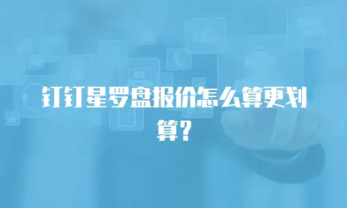 钉钉星罗盘报价怎么算更划算？