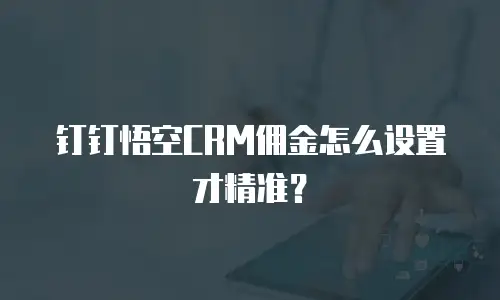 钉钉悟空CRM佣金怎么设置才精准？