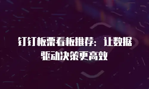 钉钉板栗看板推荐：让数据驱动决策更高效