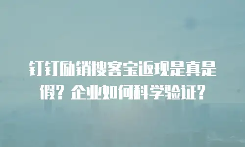 钉钉励销搜客宝返现是真是假？企业如何科学验证？